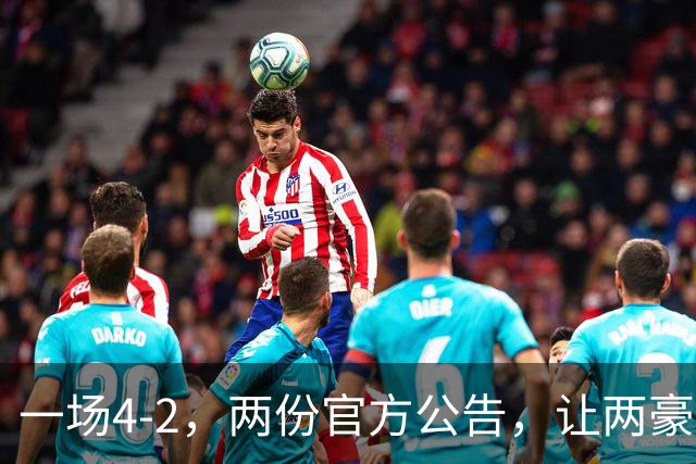 一场4-2，两份官方公告，让两豪门双输！西甲或生变，欧冠留悬念