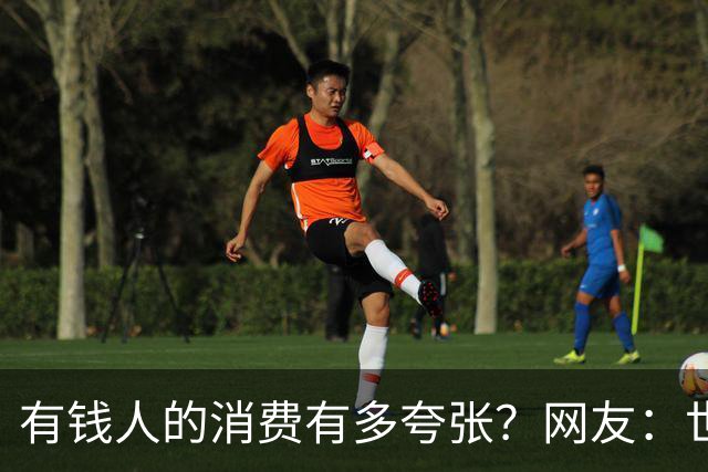 有钱人的消费有多夸张？网友：世间多我一个有钱人会怎样